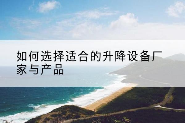 南宫电动升降平台厂家-如何选择适合的升降设备厂家与产品