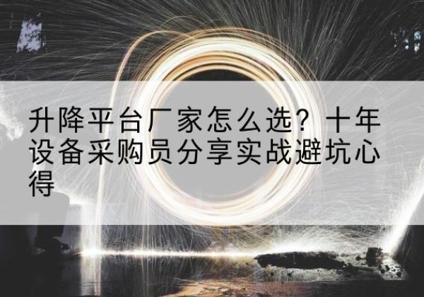 南宫升降平台厂家-怎么选？十年设备采购员分享实战避坑心得