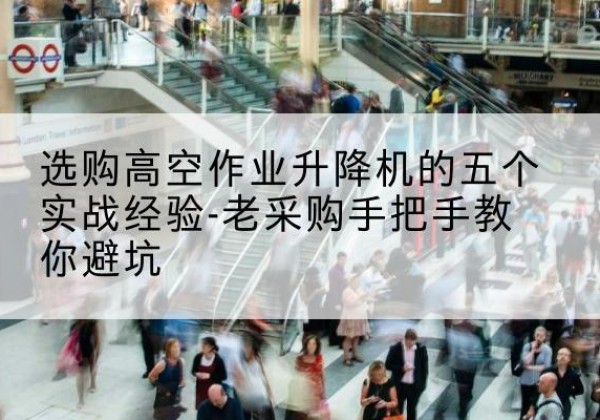南宫高空作业升降机厂家-选购高空作业升降机的五个实战经验-老采购手把手教你避坑
