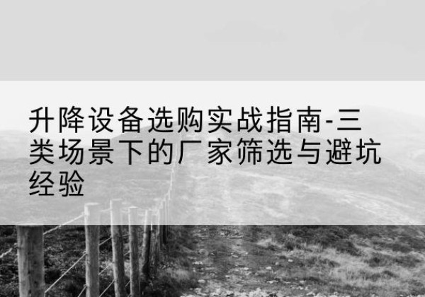 南宫移动式升降机厂家推荐-升降设备选购实战指南-三类场景下的厂家筛选与避坑经验