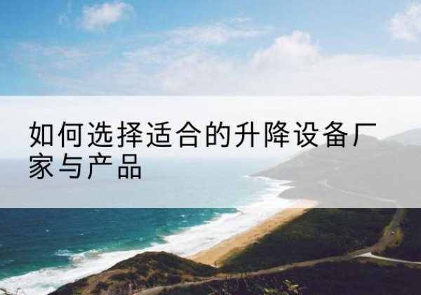 南宫电动升降平台厂家-如何选择适合的升降设备厂家与产品