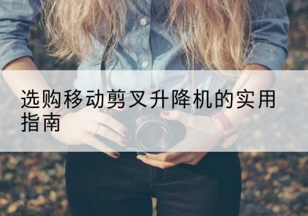 南宫移动剪叉升降机怎么选-选购移动剪叉升降机的实用指南